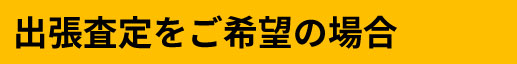 出張査定をご希望の場合