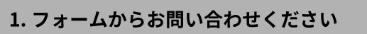 1.フォームからお問い合わせください